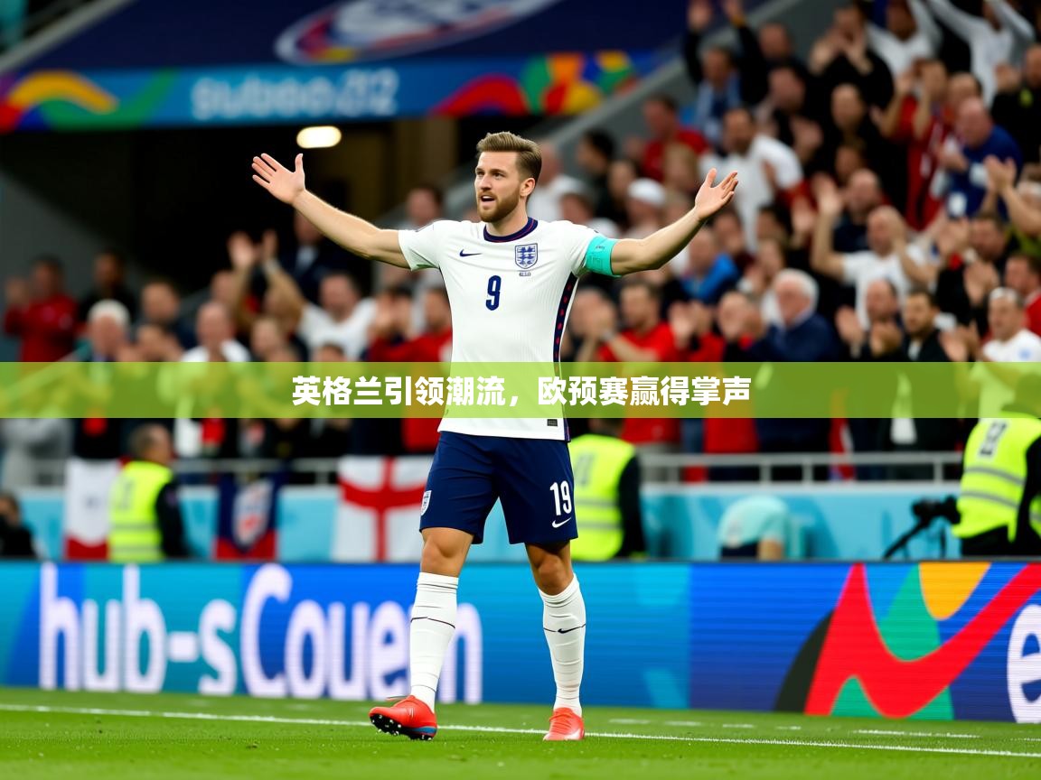 英格兰引领潮流,欧预赛赢得掌声 英格兰引领潮流,欧预赛赢得掌声