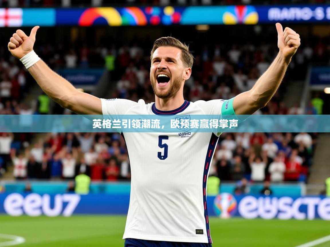 英格兰引领潮流,欧预赛赢得掌声 英格兰引领潮流,欧预赛赢得掌声