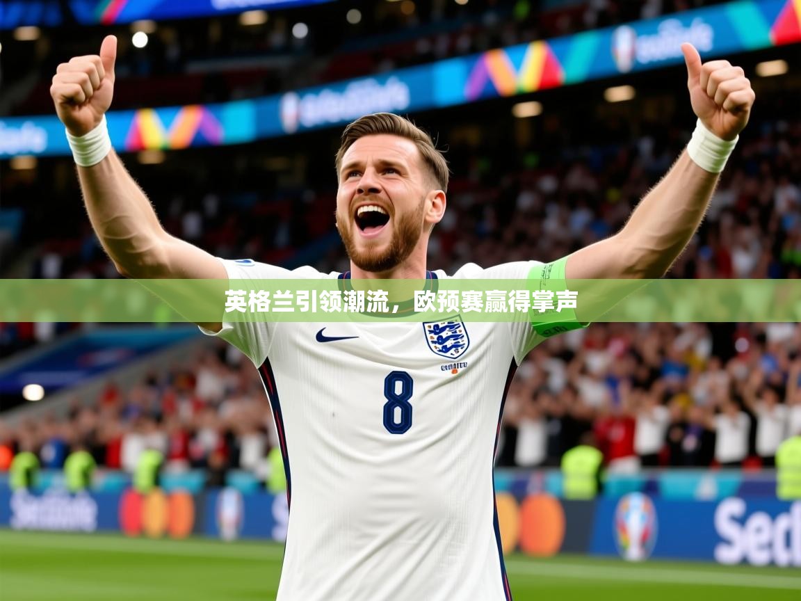 英格兰引领潮流,欧预赛赢得掌声 英格兰引领潮流,欧预赛赢得掌声
