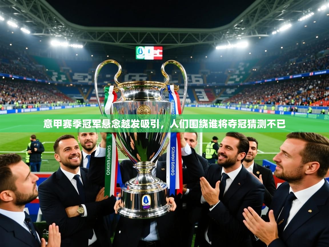 意甲赛季冠军悬念越发吸引，人们围绕谁将夺冠猜测不已
