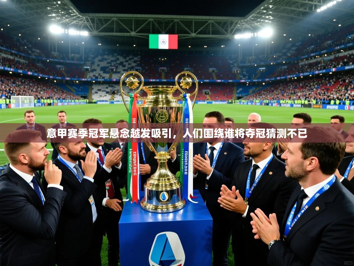 意甲赛季冠军悬念越发吸引，人们围绕谁将夺冠猜测不已