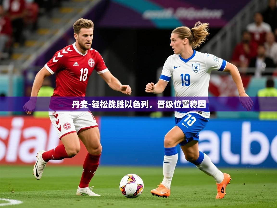 丹麦-轻松战胜以色列,晋级位置稳固 丹麦-轻松战胜以色列,晋级位置稳固
