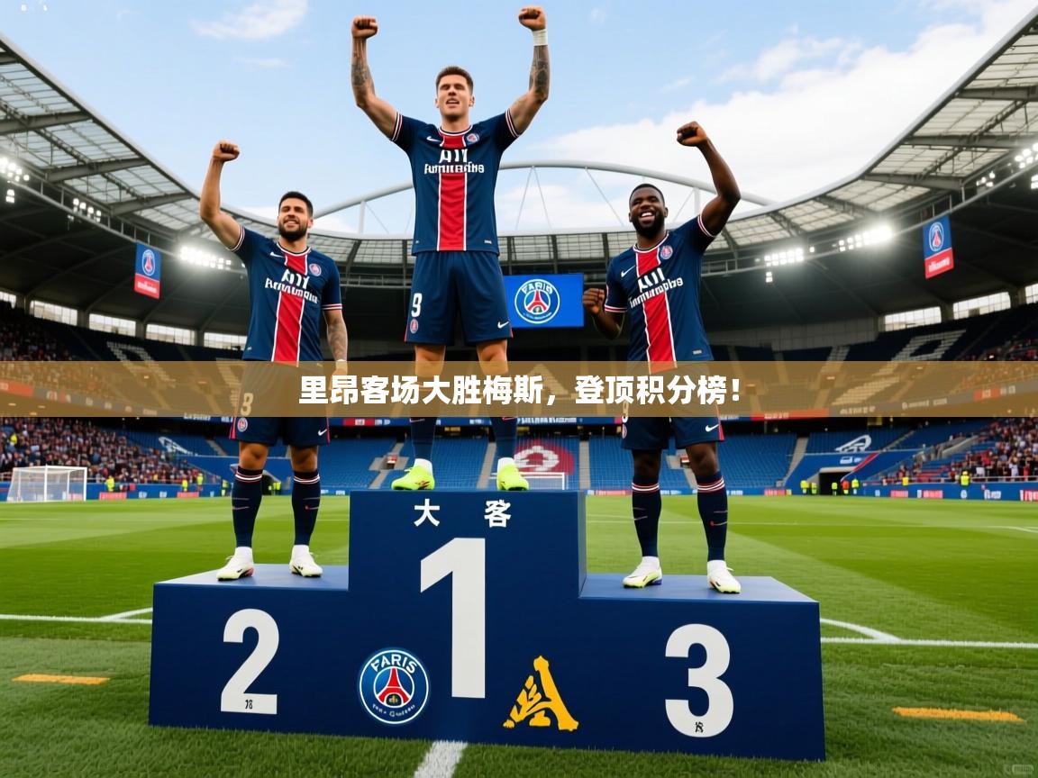 里昂客场大胜梅斯,登顶积分榜! 里昂客场大胜梅斯,登顶积分榜!
