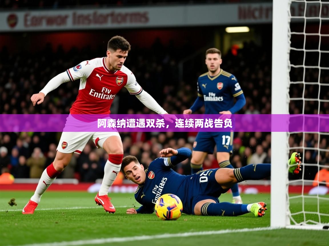 阿森纳遭遇双杀，连续两战告负