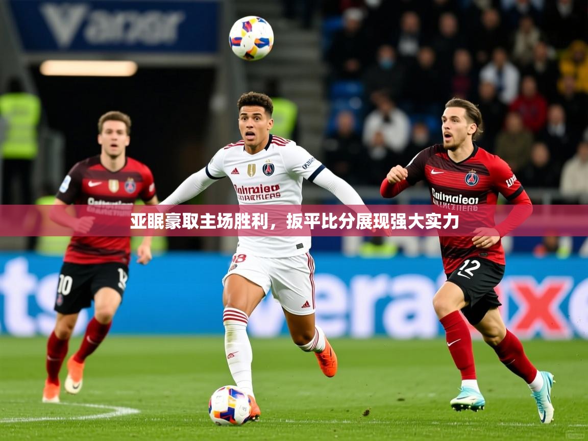 亚眠豪取主场胜利,扳平比分展现强大实力 亚眠豪取主场胜利,扳平比分展现强大实力