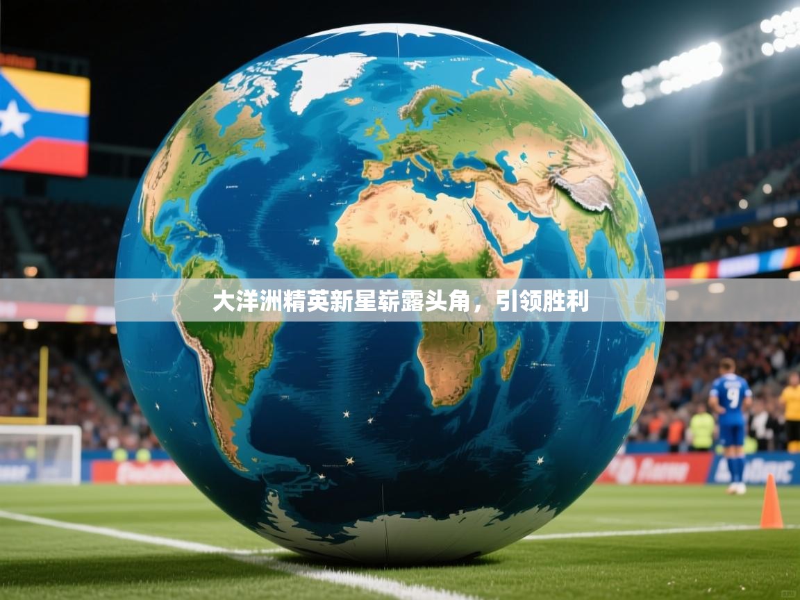 大洋洲精英新星崭露头角，引领胜利