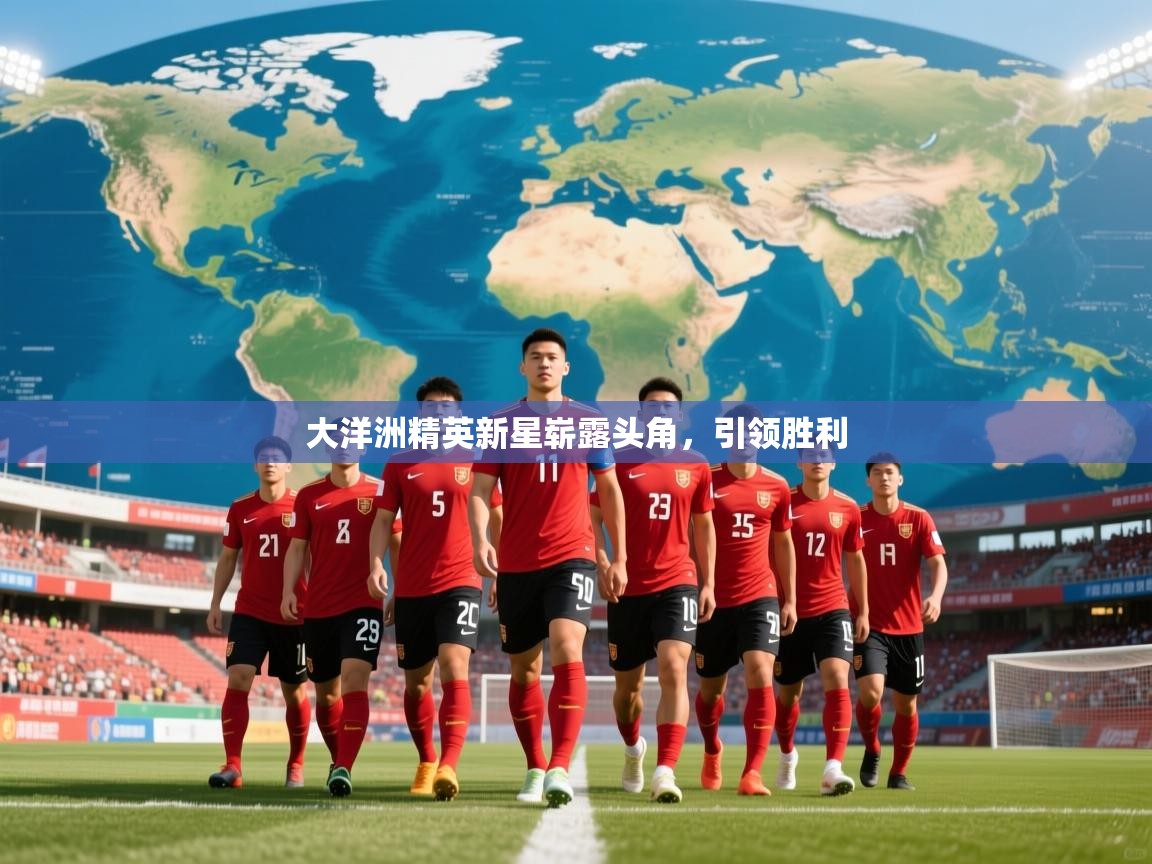大洋洲精英新星崭露头角，引领胜利