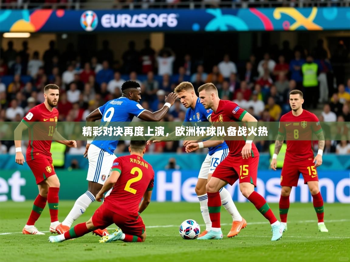 精彩对决再度上演，欧洲杯球队备战火热