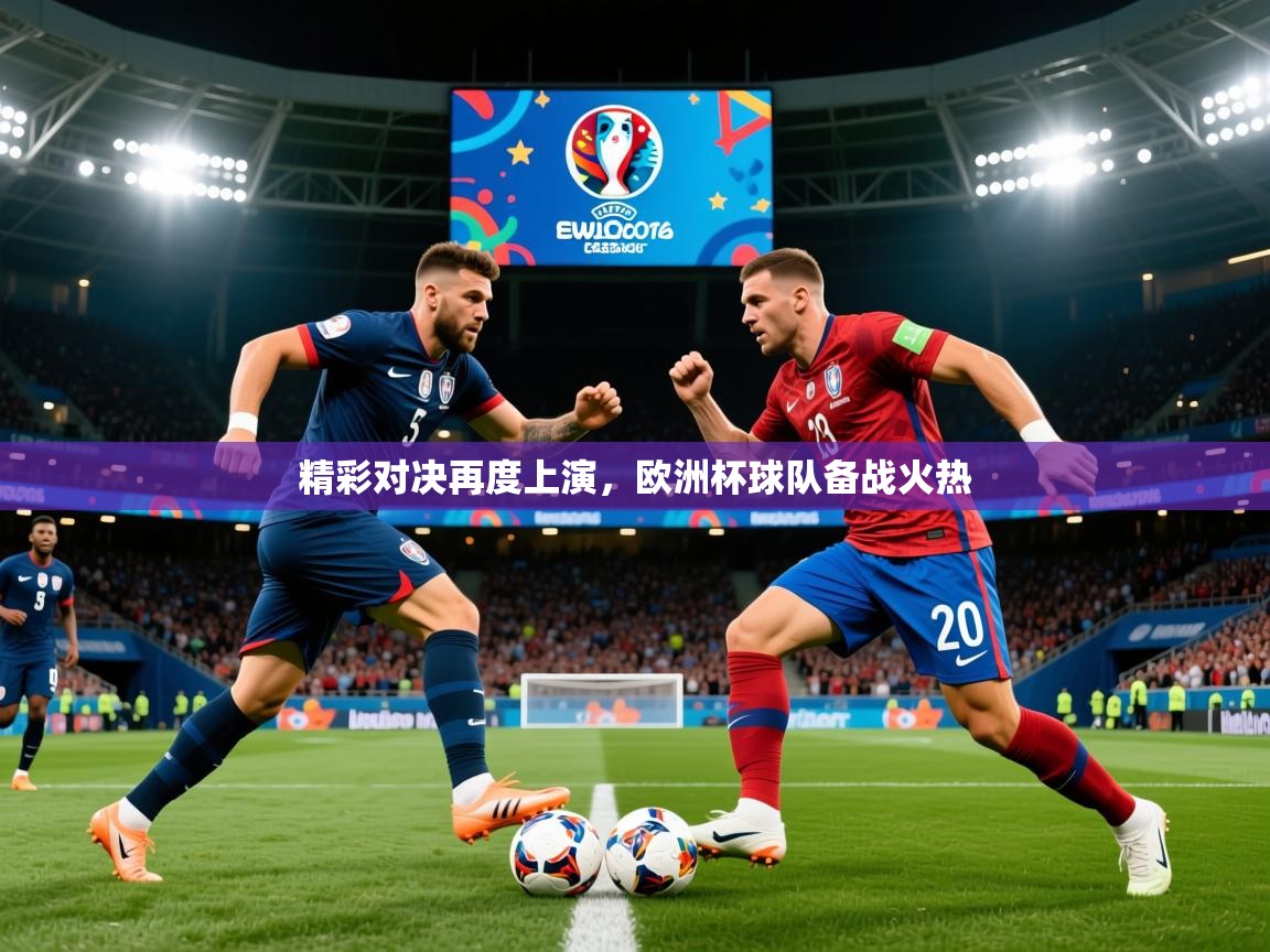 精彩对决再度上演，欧洲杯球队备战火热