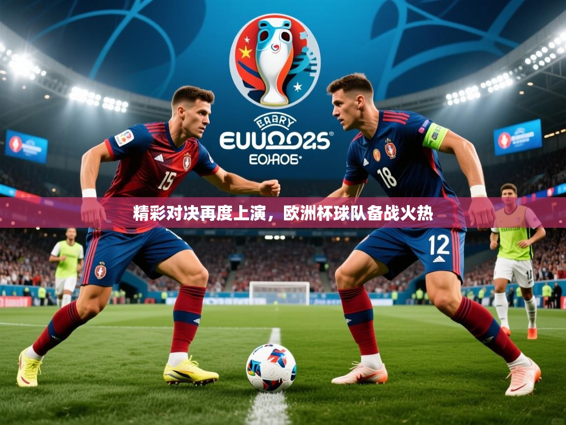 精彩对决再度上演，欧洲杯球队备战火热