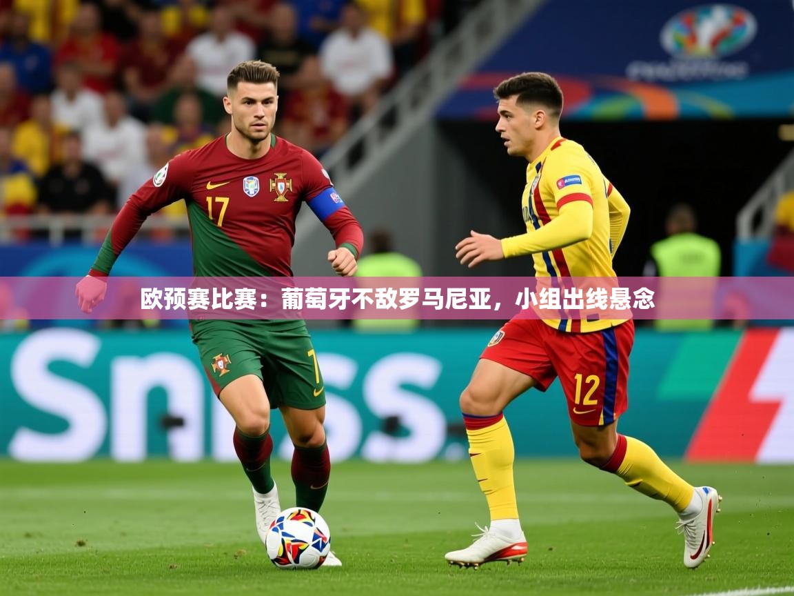 欧预赛比赛：葡萄牙不敌罗马尼亚，小组出线悬念