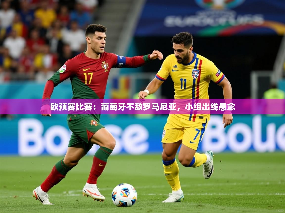 欧预赛比赛：葡萄牙不敌罗马尼亚，小组出线悬念