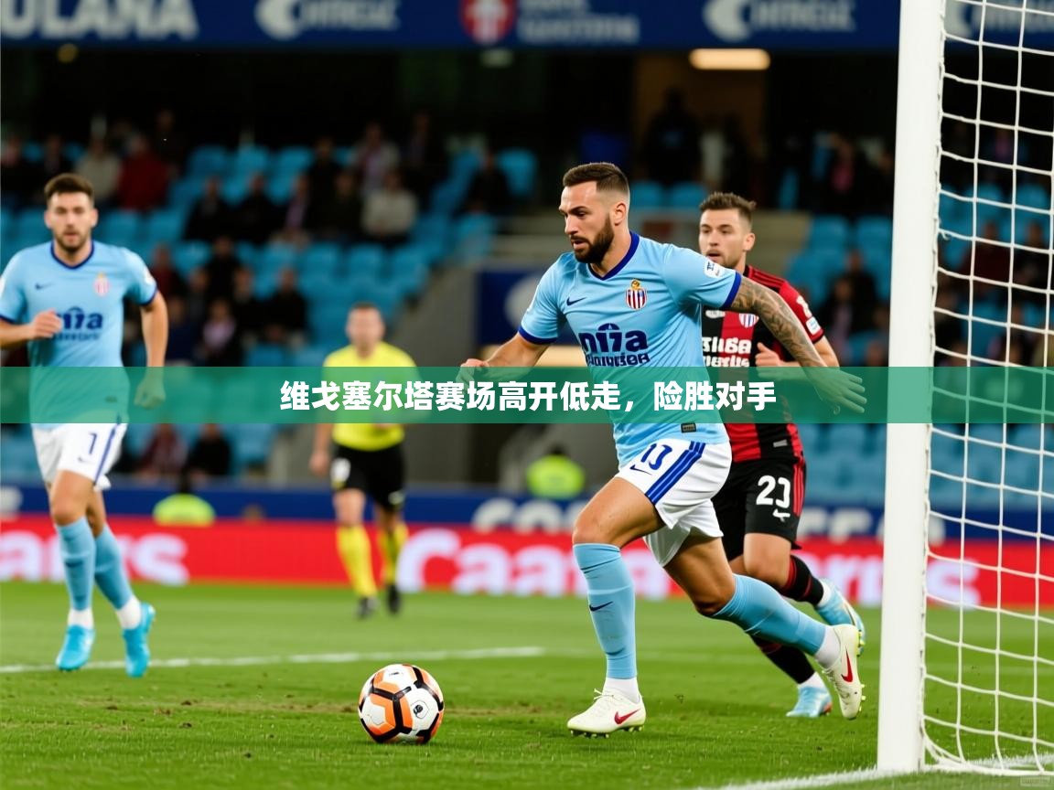 维戈塞尔塔赛场高开低走，险胜对手