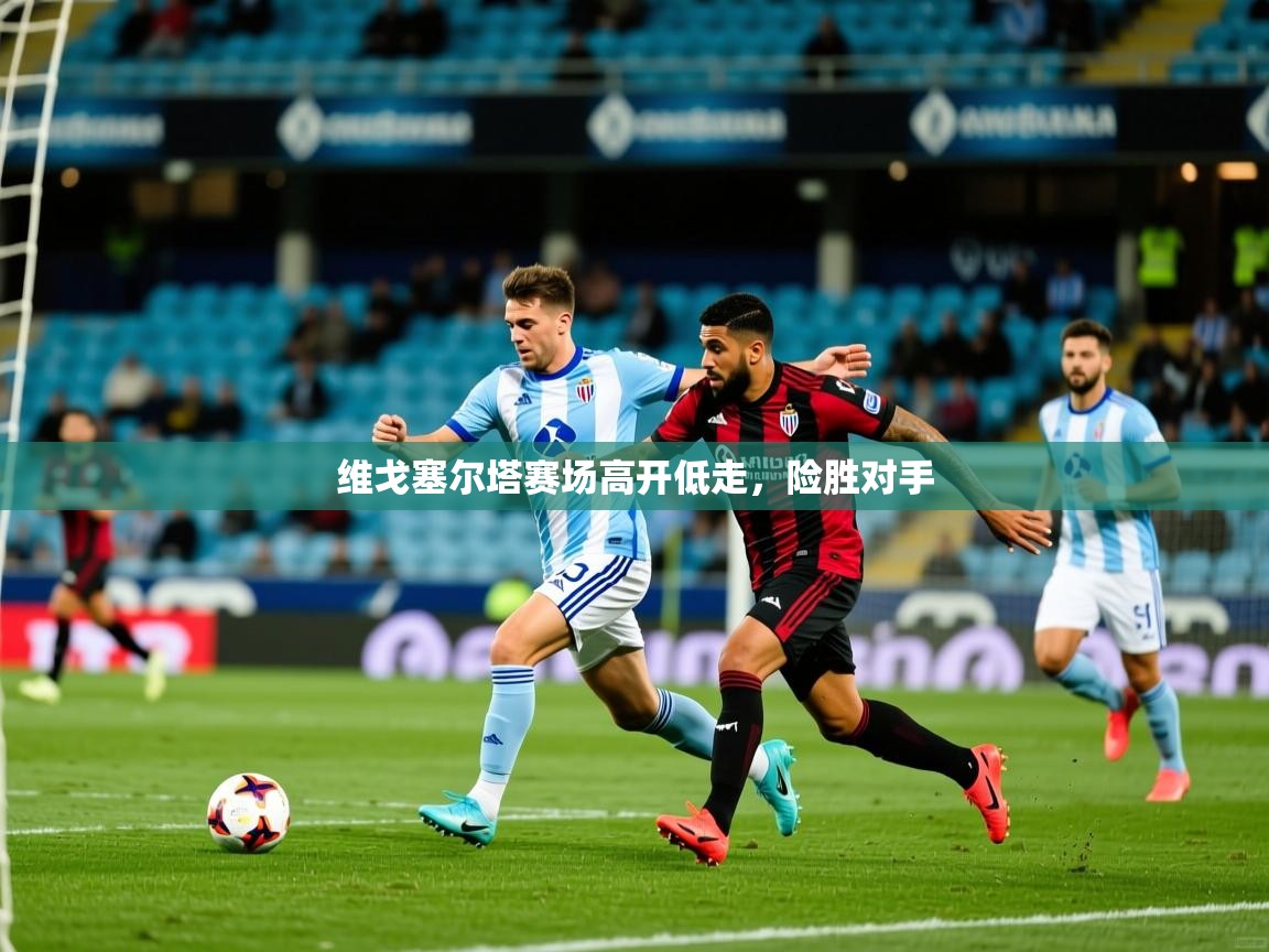 维戈塞尔塔赛场高开低走，险胜对手