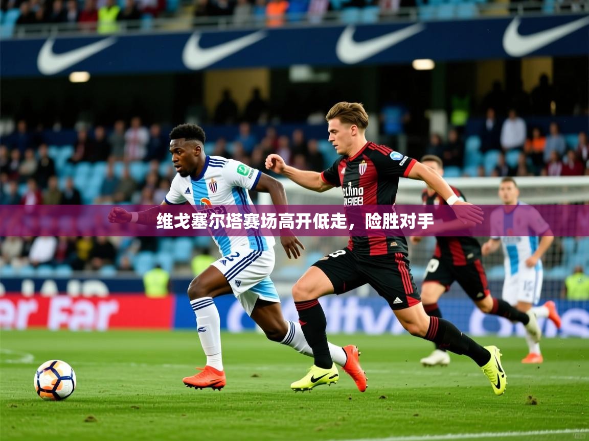 维戈塞尔塔赛场高开低走，险胜对手