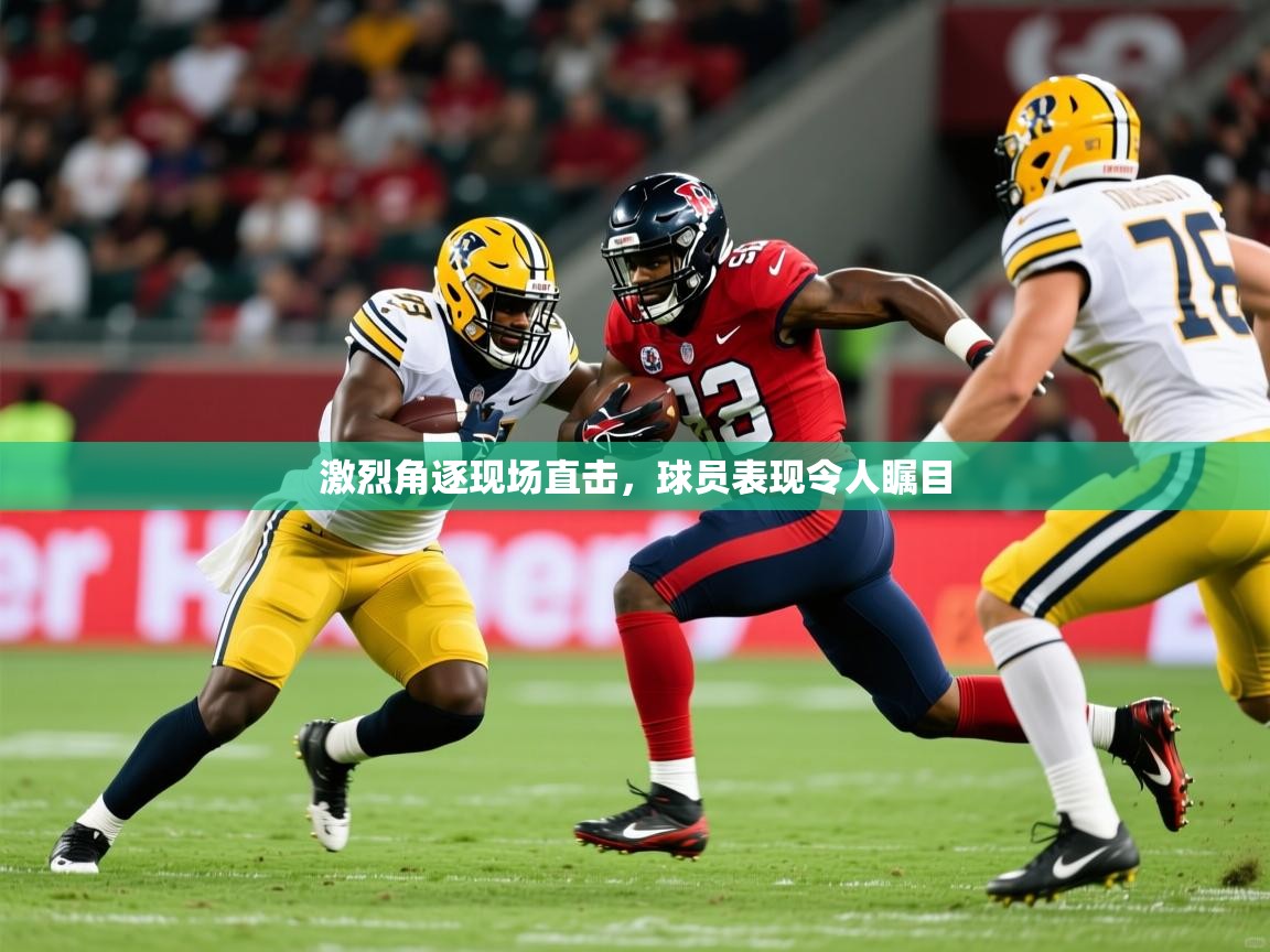 激烈角逐现场直击,球员表现令人瞩目 激烈角逐现场直击,球员表现令人瞩目