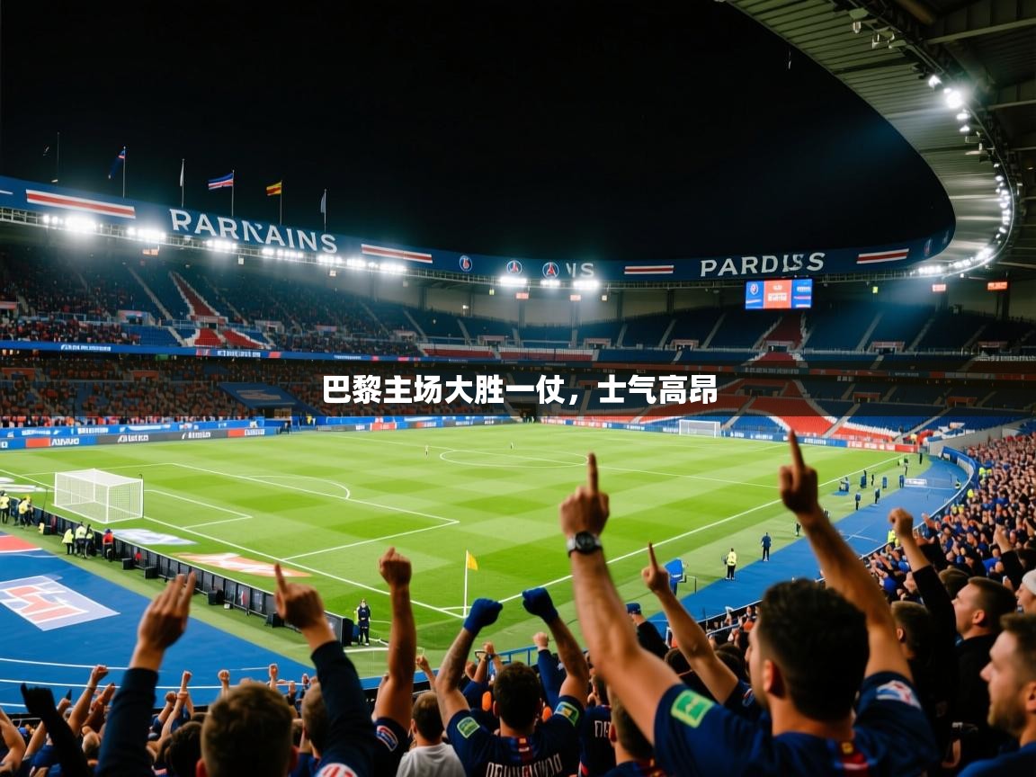 巴黎主场大胜一仗,士气高昂 巴黎主场大胜一仗,士气高昂