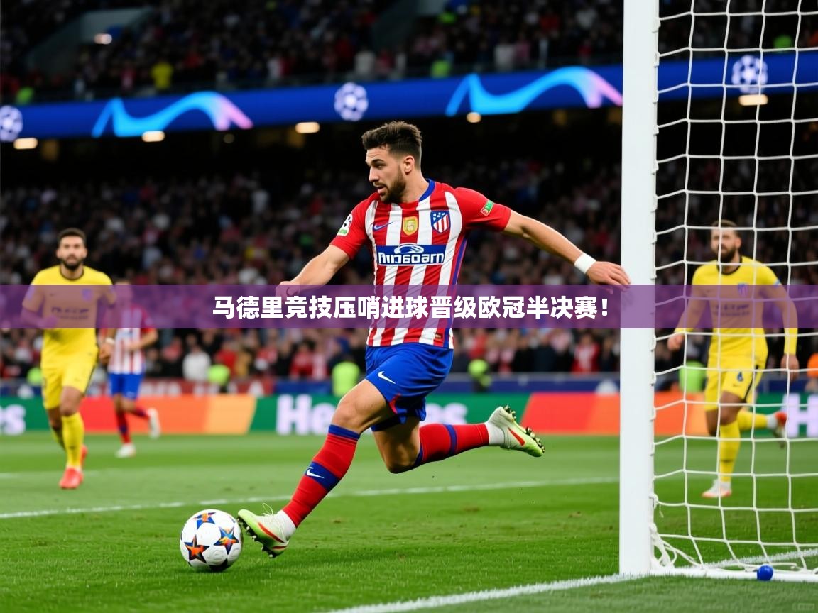 马德里竞技压哨进球晋级欧冠半决赛! 马德里竞技压哨进球晋级欧冠半决赛!