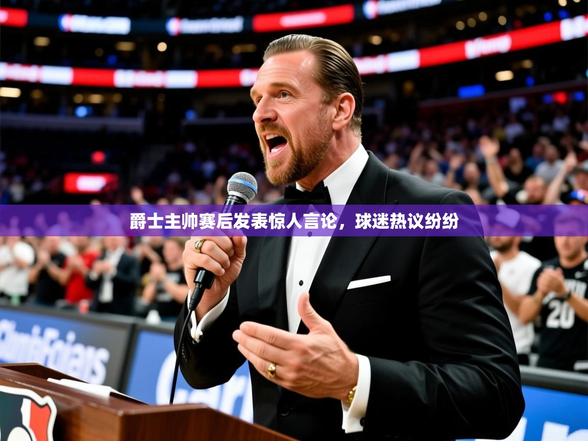 爵士主帅赛后发表惊人言论，球迷热议纷纷