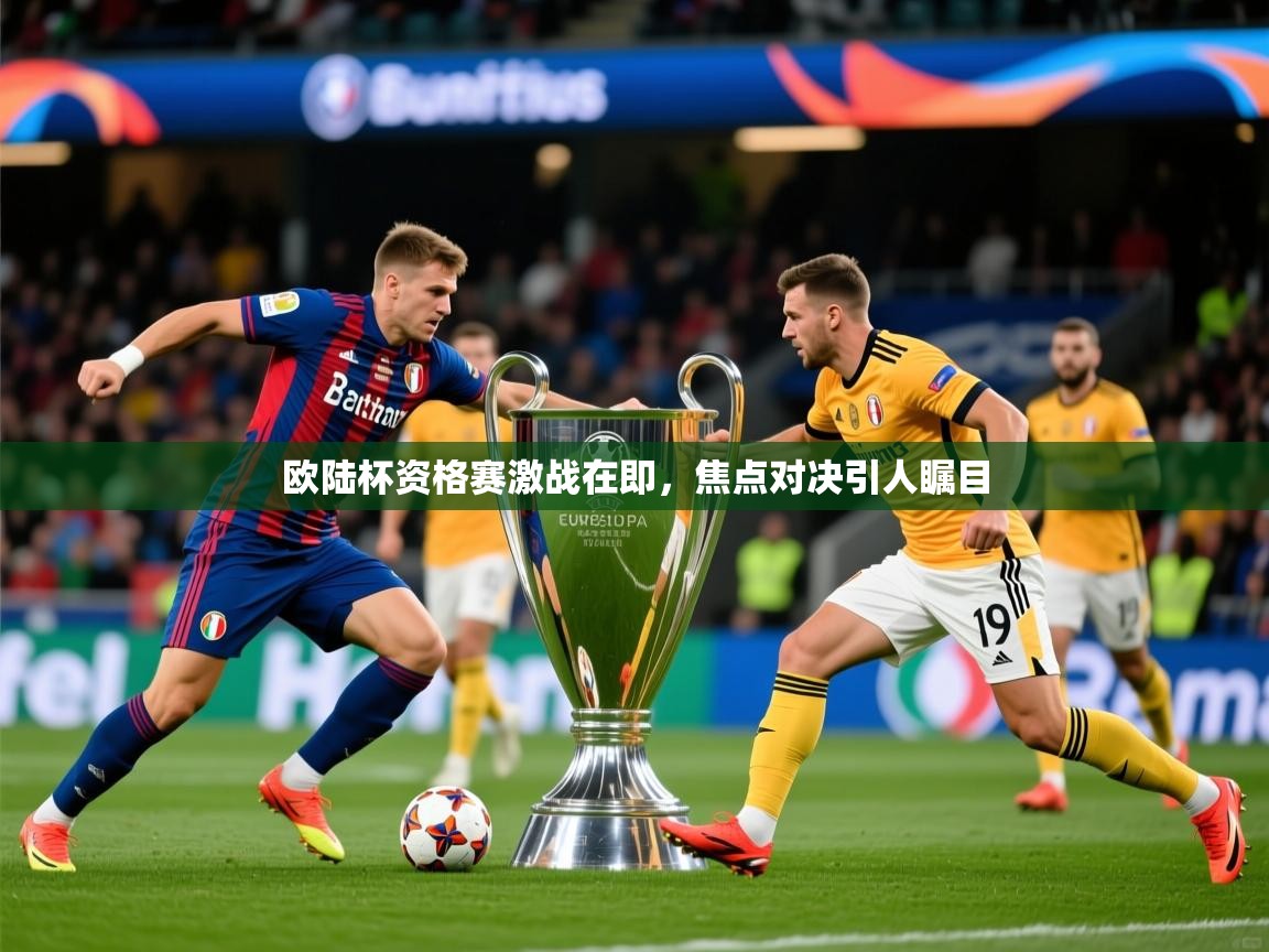 欧陆杯资格赛激战在即,焦点对决引人瞩目 欧陆杯资格赛激战在即,焦点对决引人瞩目