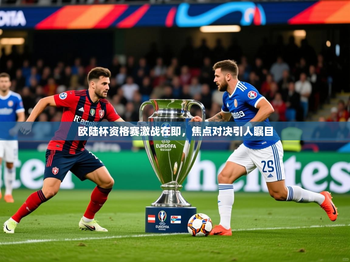 欧陆杯资格赛激战在即,焦点对决引人瞩目 欧陆杯资格赛激战在即,焦点对决引人瞩目