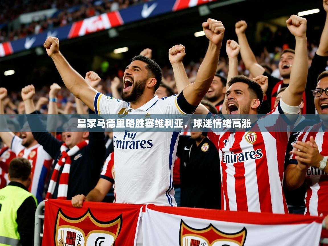 皇家马德里略胜塞维利亚,球迷情绪高涨 皇家马德里略胜塞维利亚,球迷情绪高涨