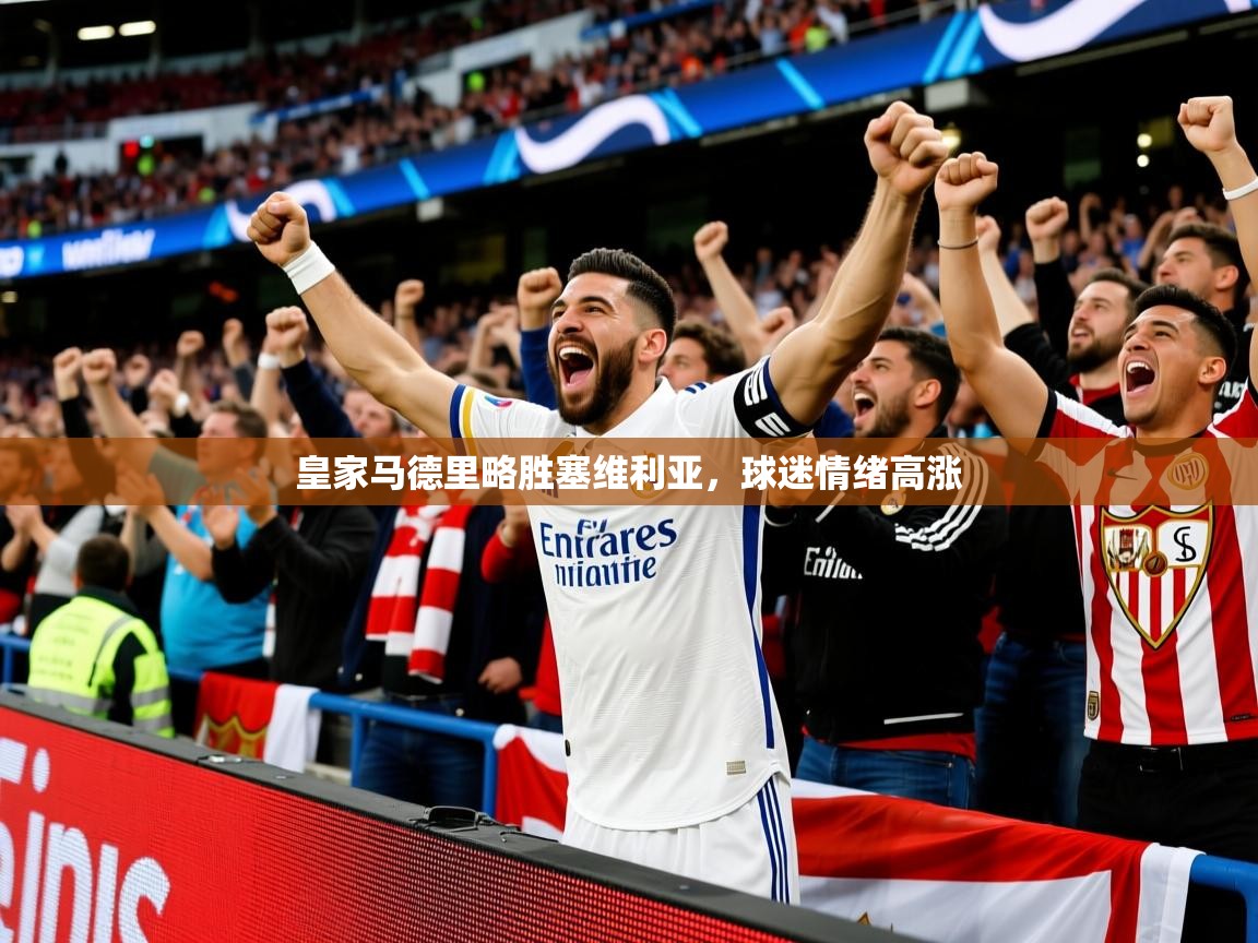皇家马德里略胜塞维利亚,球迷情绪高涨 皇家马德里略胜塞维利亚,球迷情绪高涨