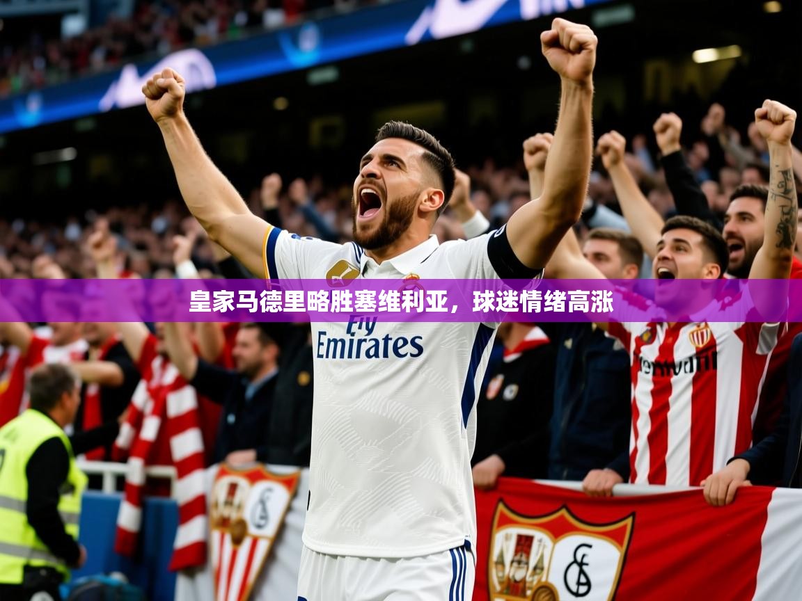 皇家马德里略胜塞维利亚,球迷情绪高涨 皇家马德里略胜塞维利亚,球迷情绪高涨
