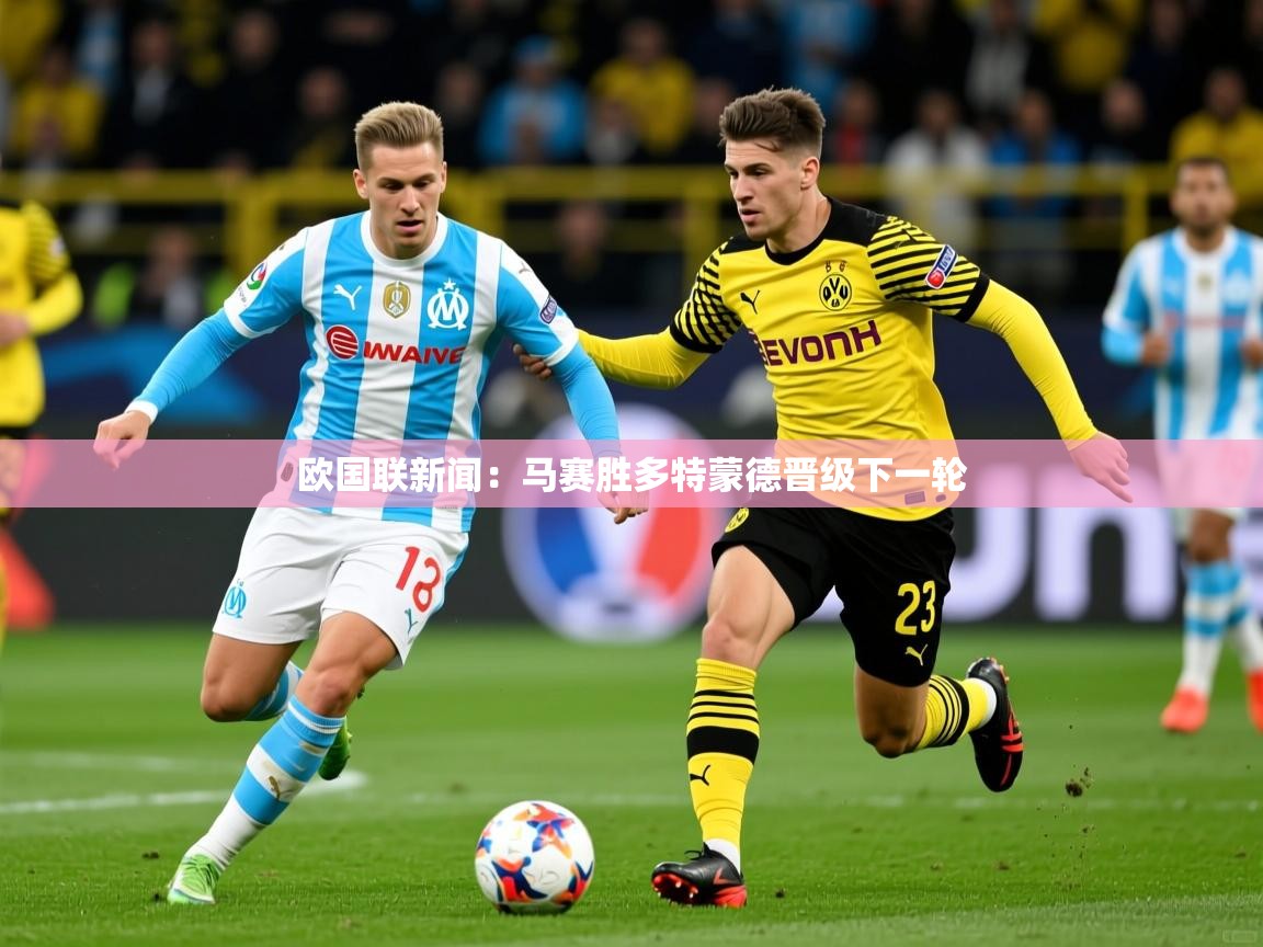 欧国联新闻：马赛胜多特蒙德晋级下一轮