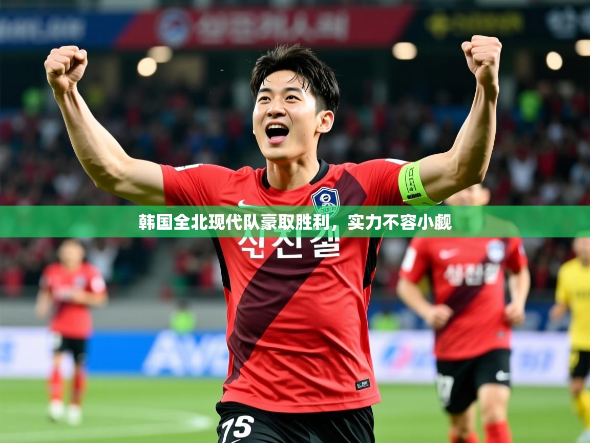 韩国全北现代队豪取胜利,实力不容小觑 韩国全北现代队豪取胜利,实力不容小觑