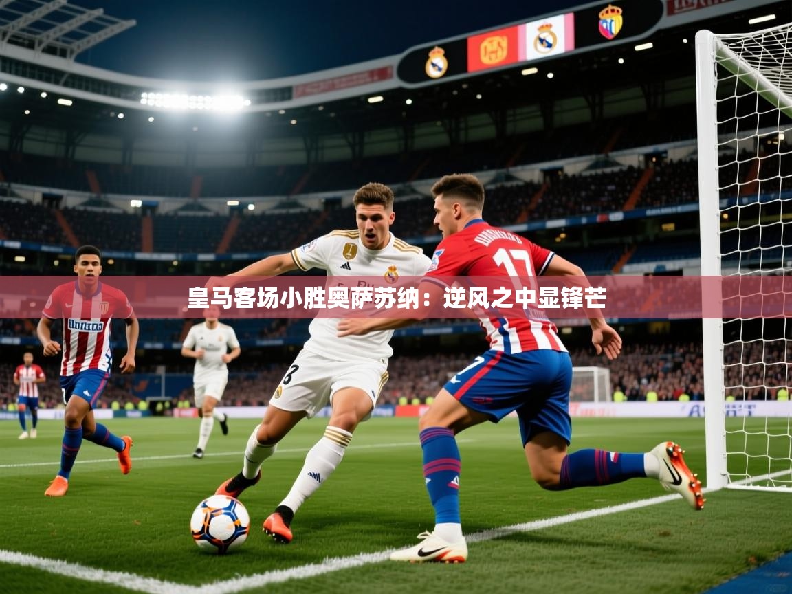 皇马客场小胜奥萨苏纳：逆风之中显锋芒