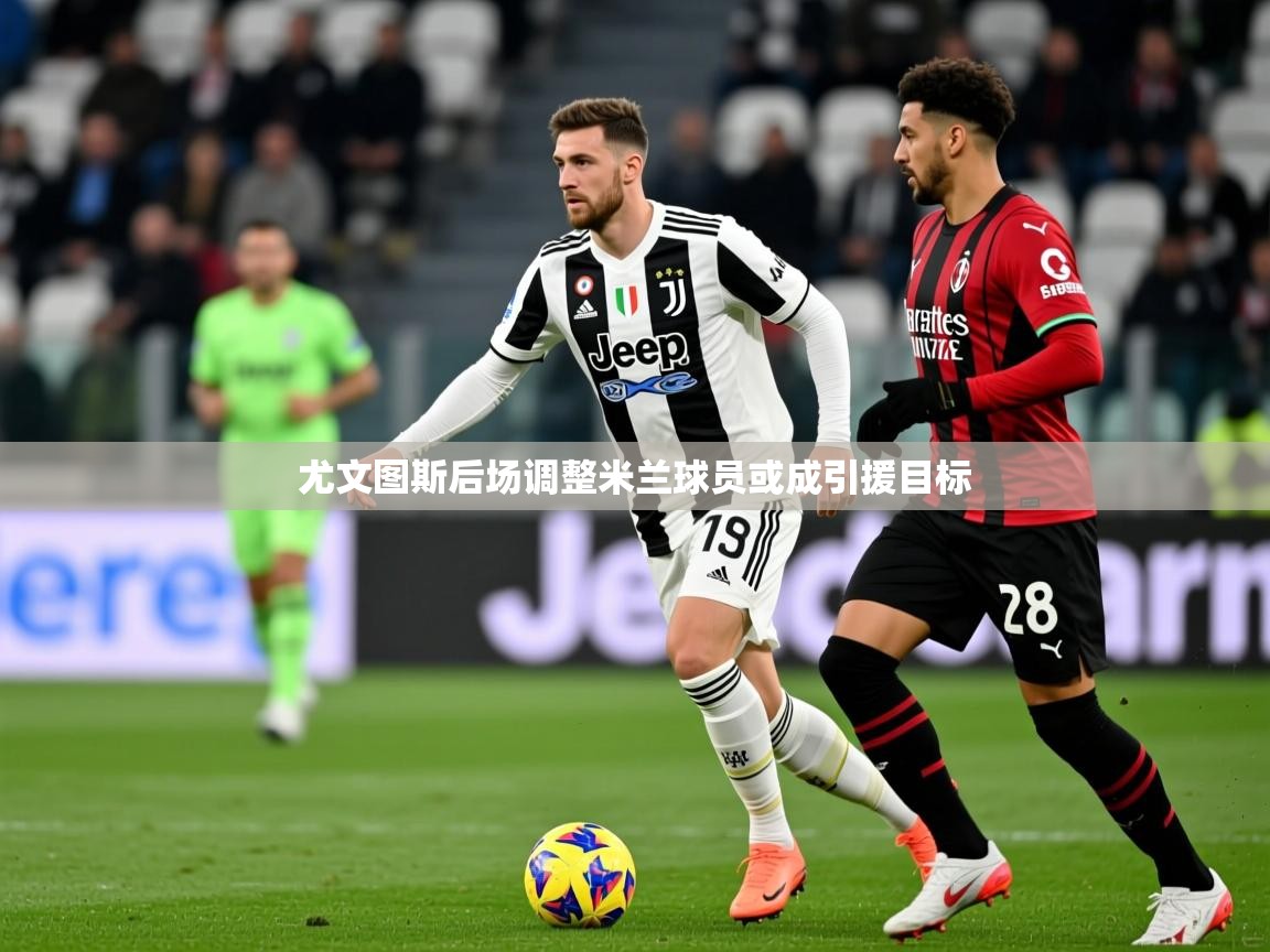 尤文图斯后场调整米兰球员或成引援目标