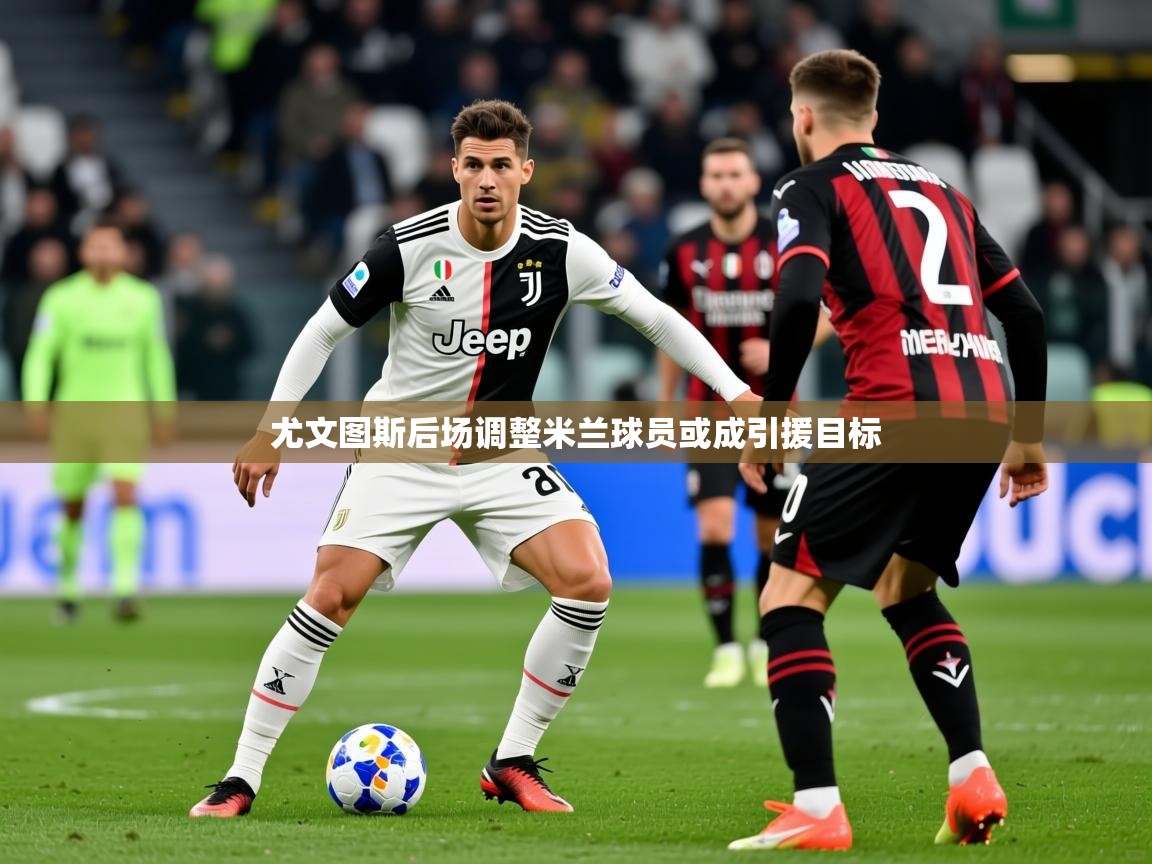 尤文图斯后场调整米兰球员或成引援目标