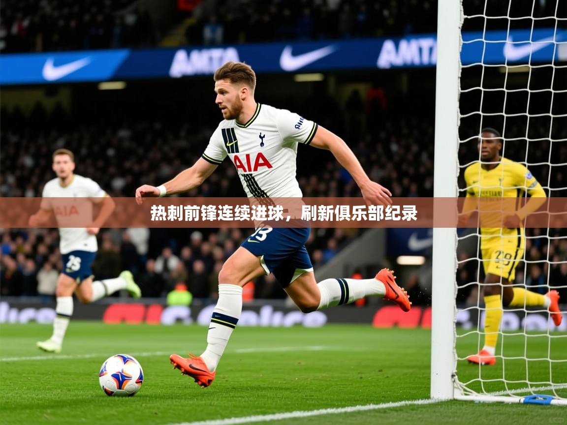 热刺前锋连续进球,刷新俱乐部纪录 热刺前锋连续进球,刷新俱乐部纪录