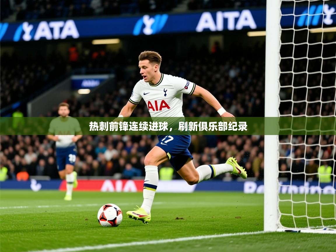 热刺前锋连续进球,刷新俱乐部纪录 热刺前锋连续进球,刷新俱乐部纪录