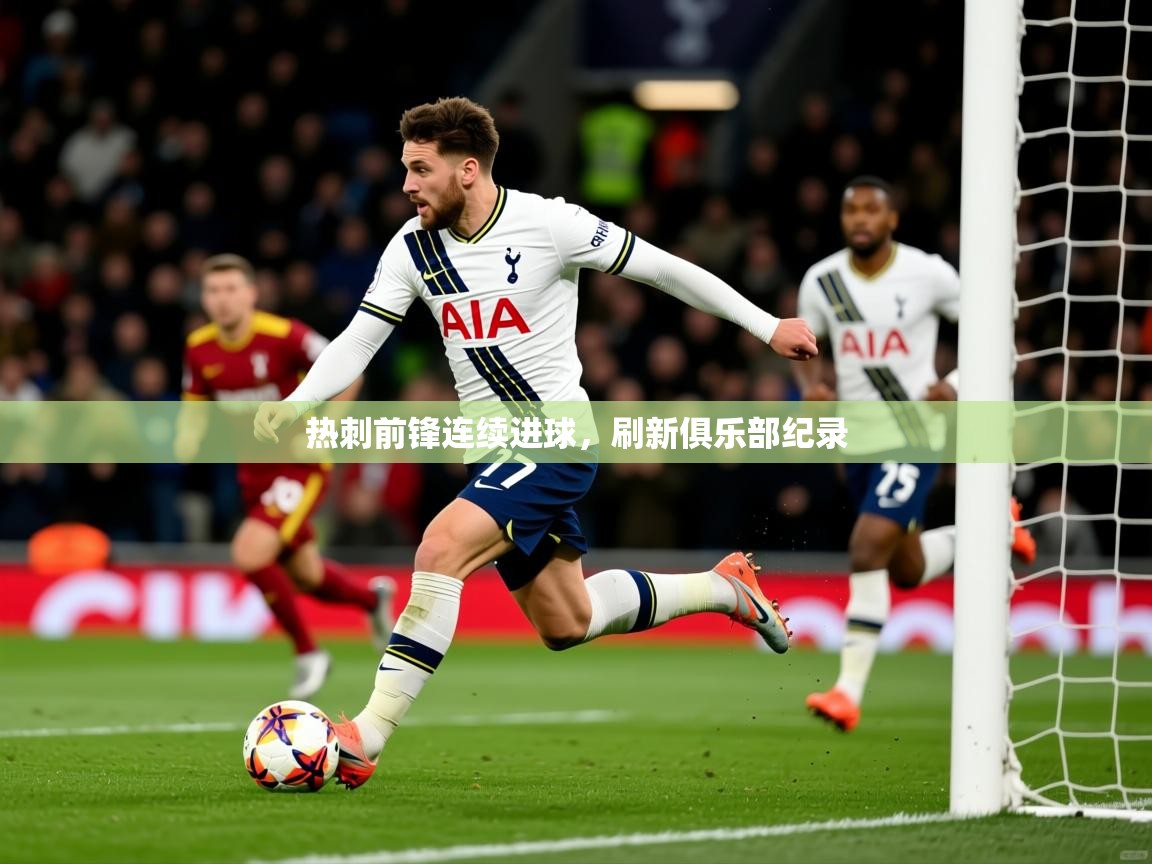 热刺前锋连续进球,刷新俱乐部纪录 热刺前锋连续进球,刷新俱乐部纪录