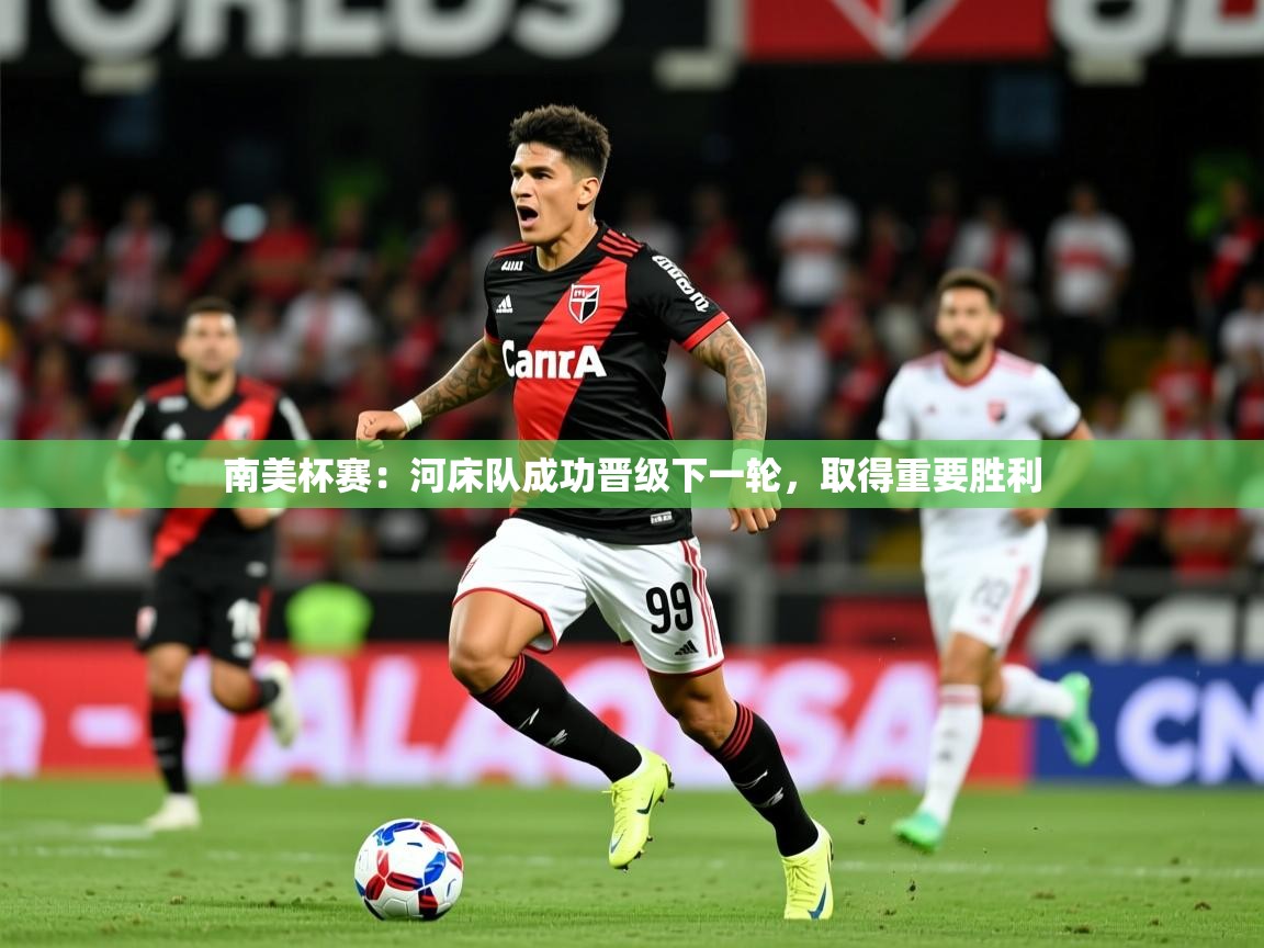 南美杯赛：河床队成功晋级下一轮，取得重要胜利