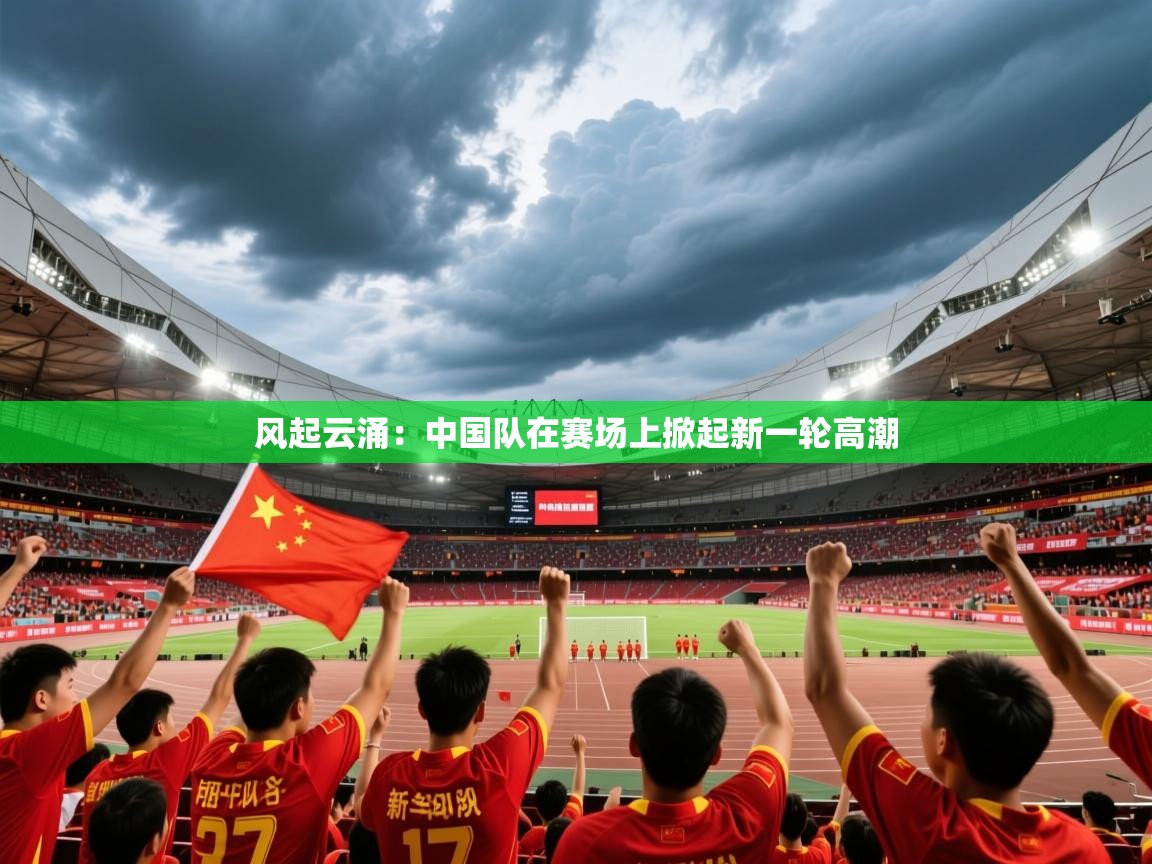 风起云涌：中国队在赛场上掀起新一轮高潮