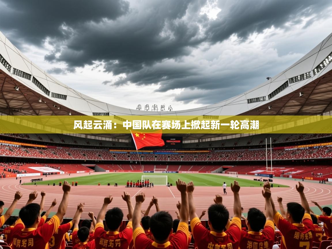 风起云涌：中国队在赛场上掀起新一轮高潮