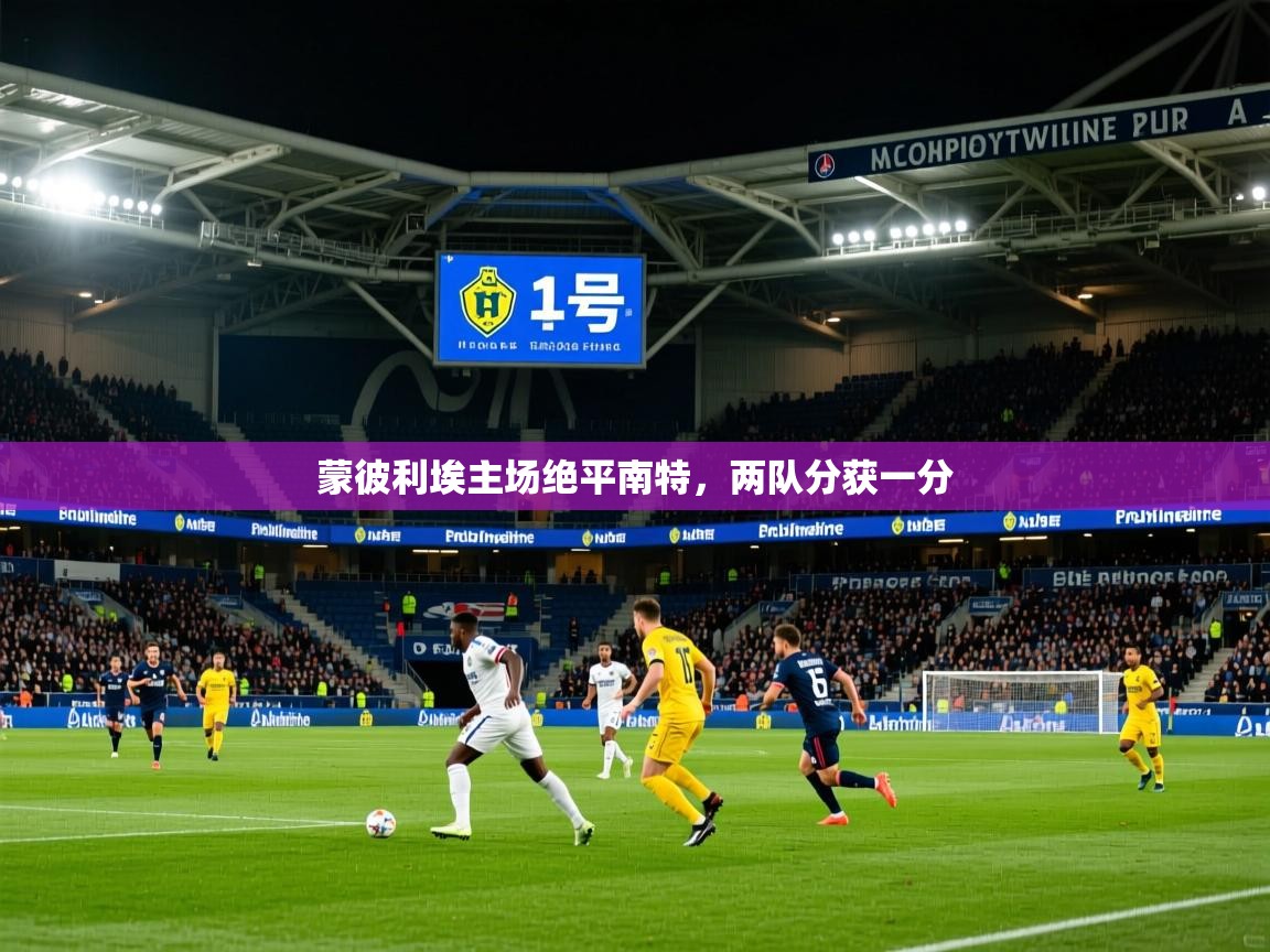 蒙彼利埃主场绝平南特,两队分获一分 蒙彼利埃主场绝平南特,两队分获一分