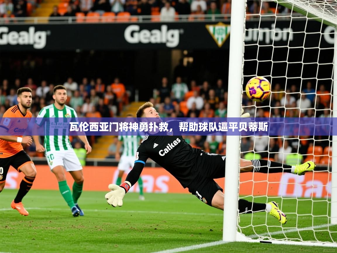 瓦伦西亚门将神勇扑救，帮助球队逼平贝蒂斯