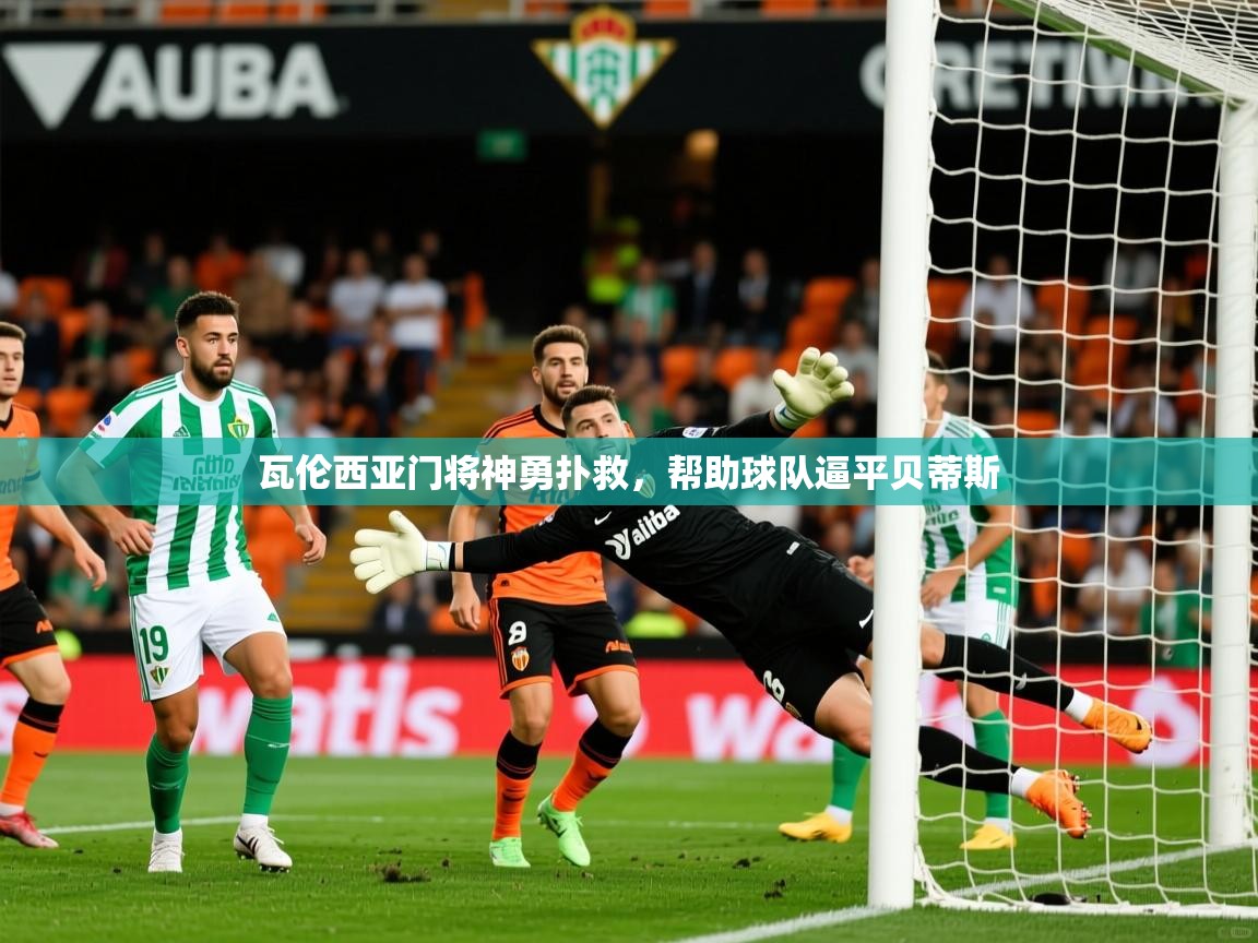 瓦伦西亚门将神勇扑救，帮助球队逼平贝蒂斯