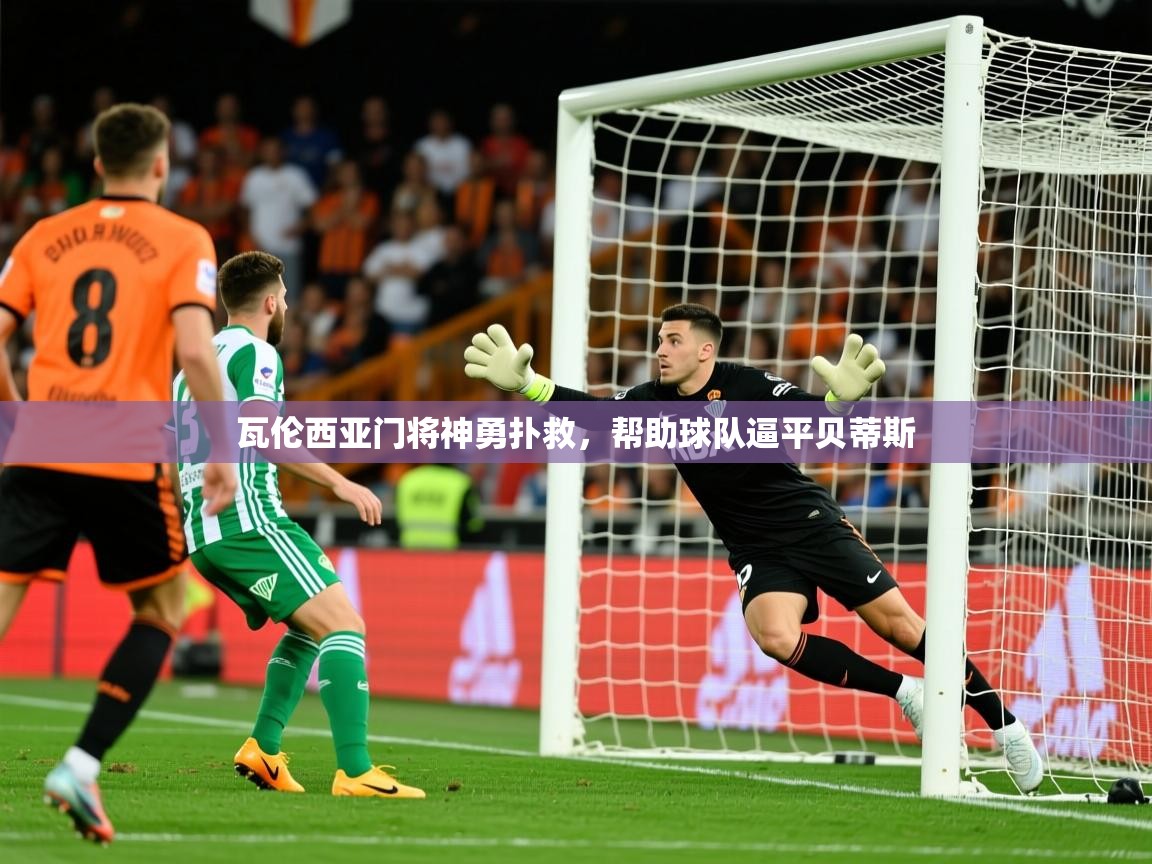 瓦伦西亚门将神勇扑救，帮助球队逼平贝蒂斯